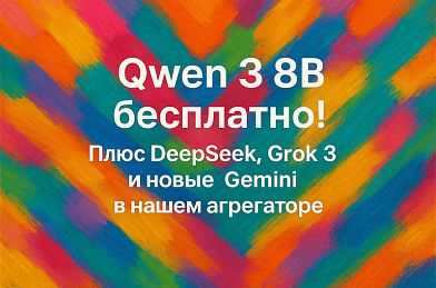 Qwen3 8B бесплатно! Плюс DeepSeek, Grok 3 и новые Gemini в нашем агрегаторе